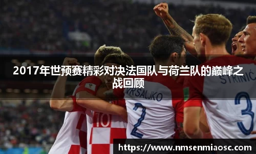 2017年世预赛精彩对决法国队与荷兰队的巅峰之战回顾