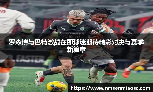 罗森博与巴特激战在即球迷期待精彩对决与赛季新篇章