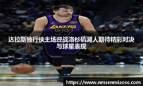 达拉斯独行侠主场迎战洛杉矶湖人期待精彩对决与球星表现